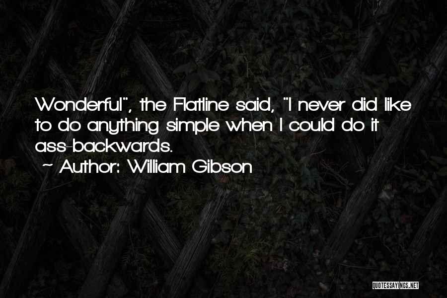 William Gibson Quotes: Wonderful, The Flatline Said, I Never Did Like To Do Anything Simple When I Could Do It Ass-backwards.