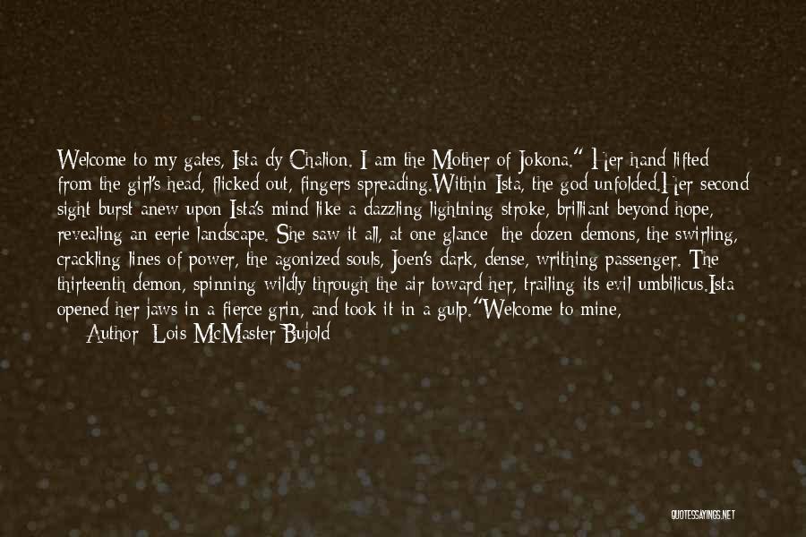 Lois McMaster Bujold Quotes: Welcome To My Gates, Ista Dy Chalion. I Am The Mother Of Jokona. Her Hand Lifted From The Girl's Head,