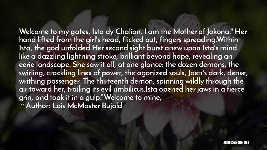Lois McMaster Bujold Quotes: Welcome To My Gates, Ista Dy Chalion. I Am The Mother Of Jokona. Her Hand Lifted From The Girl's Head,