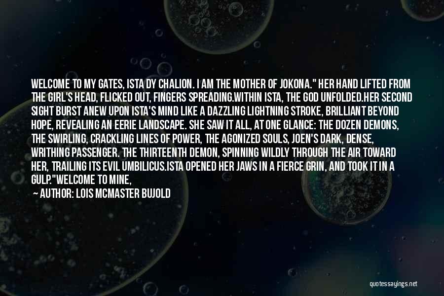 Lois McMaster Bujold Quotes: Welcome To My Gates, Ista Dy Chalion. I Am The Mother Of Jokona. Her Hand Lifted From The Girl's Head,