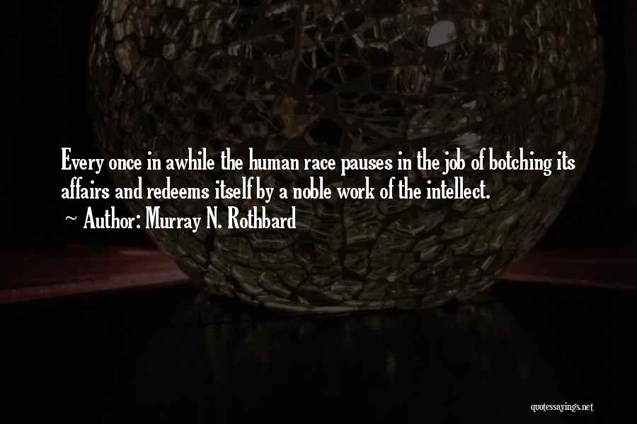 Murray N. Rothbard Quotes: Every Once In Awhile The Human Race Pauses In The Job Of Botching Its Affairs And Redeems Itself By A