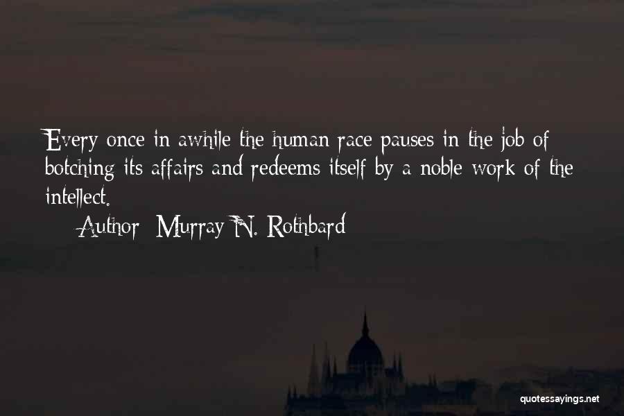 Murray N. Rothbard Quotes: Every Once In Awhile The Human Race Pauses In The Job Of Botching Its Affairs And Redeems Itself By A