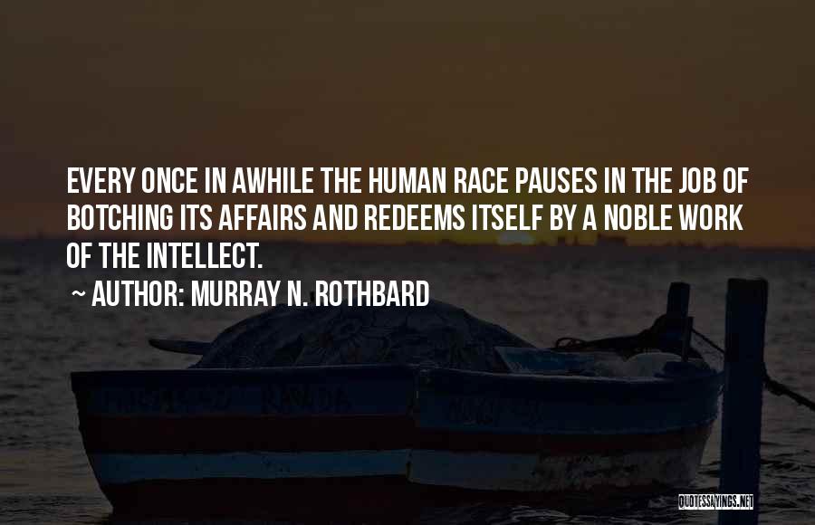 Murray N. Rothbard Quotes: Every Once In Awhile The Human Race Pauses In The Job Of Botching Its Affairs And Redeems Itself By A