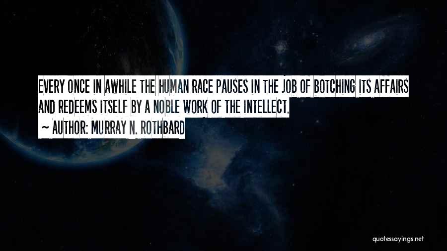 Murray N. Rothbard Quotes: Every Once In Awhile The Human Race Pauses In The Job Of Botching Its Affairs And Redeems Itself By A