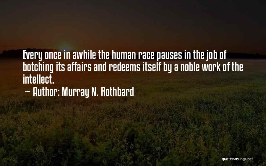 Murray N. Rothbard Quotes: Every Once In Awhile The Human Race Pauses In The Job Of Botching Its Affairs And Redeems Itself By A