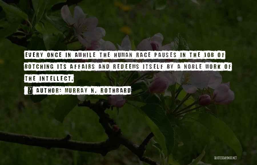 Murray N. Rothbard Quotes: Every Once In Awhile The Human Race Pauses In The Job Of Botching Its Affairs And Redeems Itself By A