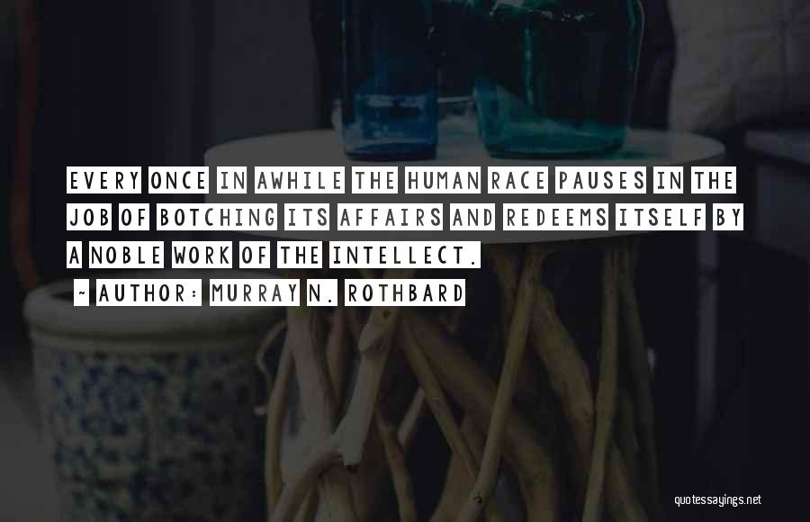 Murray N. Rothbard Quotes: Every Once In Awhile The Human Race Pauses In The Job Of Botching Its Affairs And Redeems Itself By A