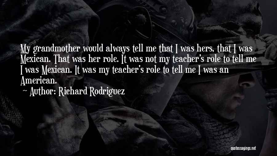 Richard Rodriguez Quotes: My Grandmother Would Always Tell Me That I Was Hers, That I Was Mexican. That Was Her Role. It Was