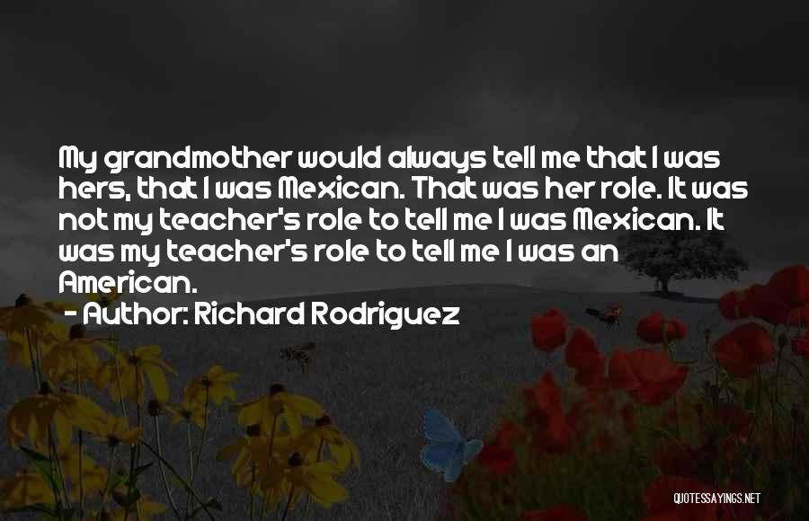 Richard Rodriguez Quotes: My Grandmother Would Always Tell Me That I Was Hers, That I Was Mexican. That Was Her Role. It Was