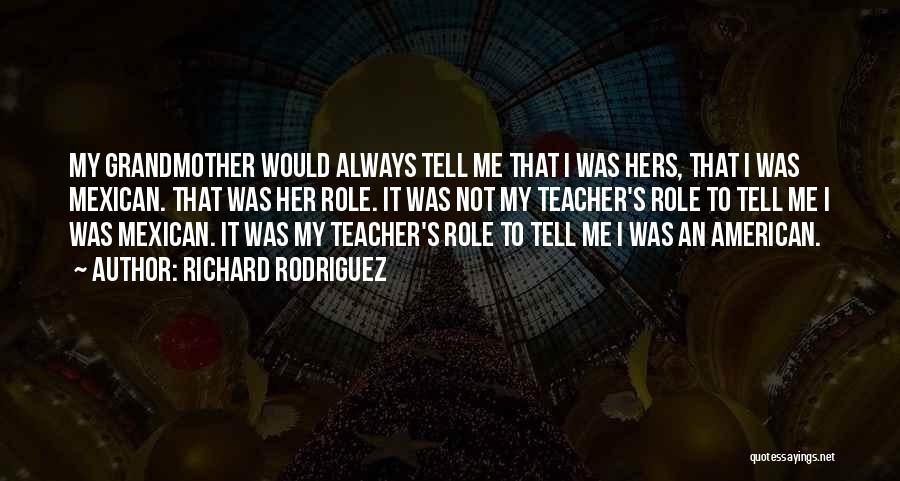 Richard Rodriguez Quotes: My Grandmother Would Always Tell Me That I Was Hers, That I Was Mexican. That Was Her Role. It Was