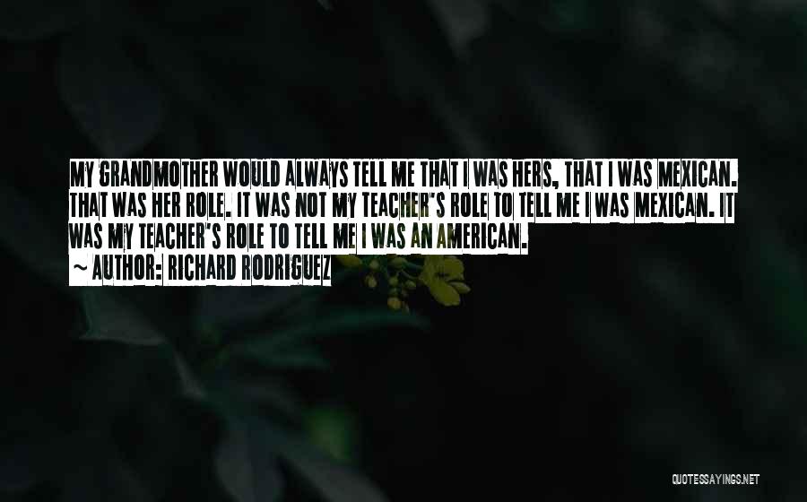 Richard Rodriguez Quotes: My Grandmother Would Always Tell Me That I Was Hers, That I Was Mexican. That Was Her Role. It Was