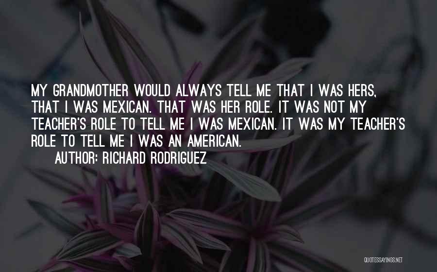 Richard Rodriguez Quotes: My Grandmother Would Always Tell Me That I Was Hers, That I Was Mexican. That Was Her Role. It Was