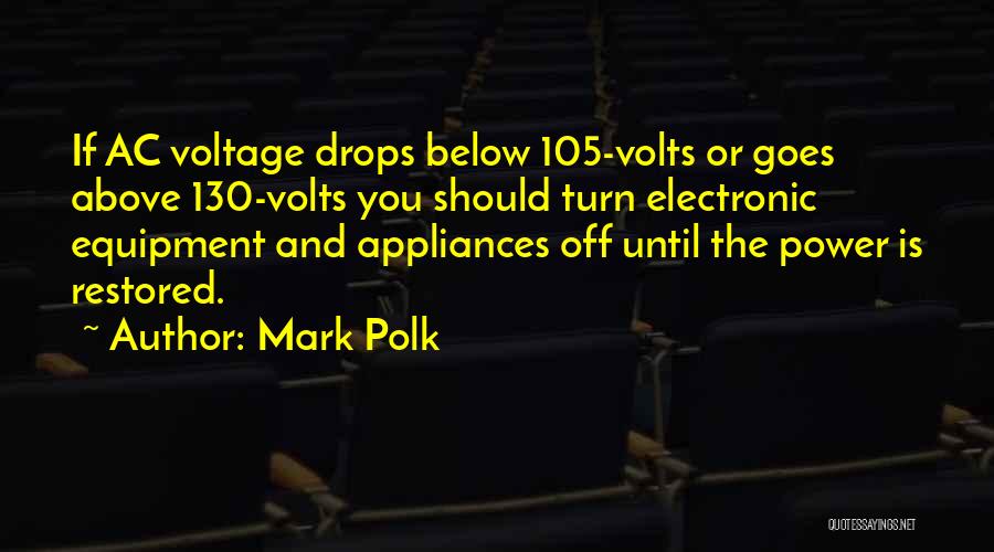 Mark Polk Quotes: If Ac Voltage Drops Below 105-volts Or Goes Above 130-volts You Should Turn Electronic Equipment And Appliances Off Until The