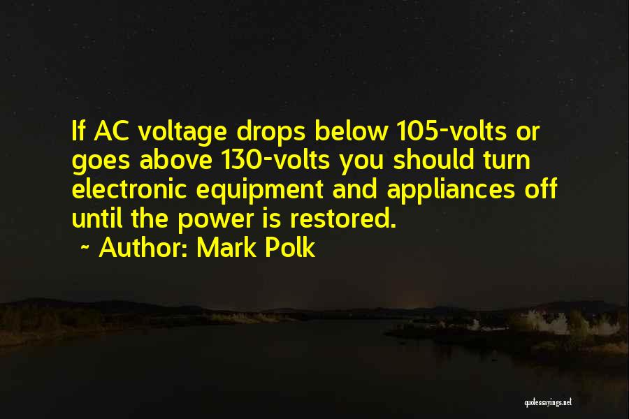 Mark Polk Quotes: If Ac Voltage Drops Below 105-volts Or Goes Above 130-volts You Should Turn Electronic Equipment And Appliances Off Until The