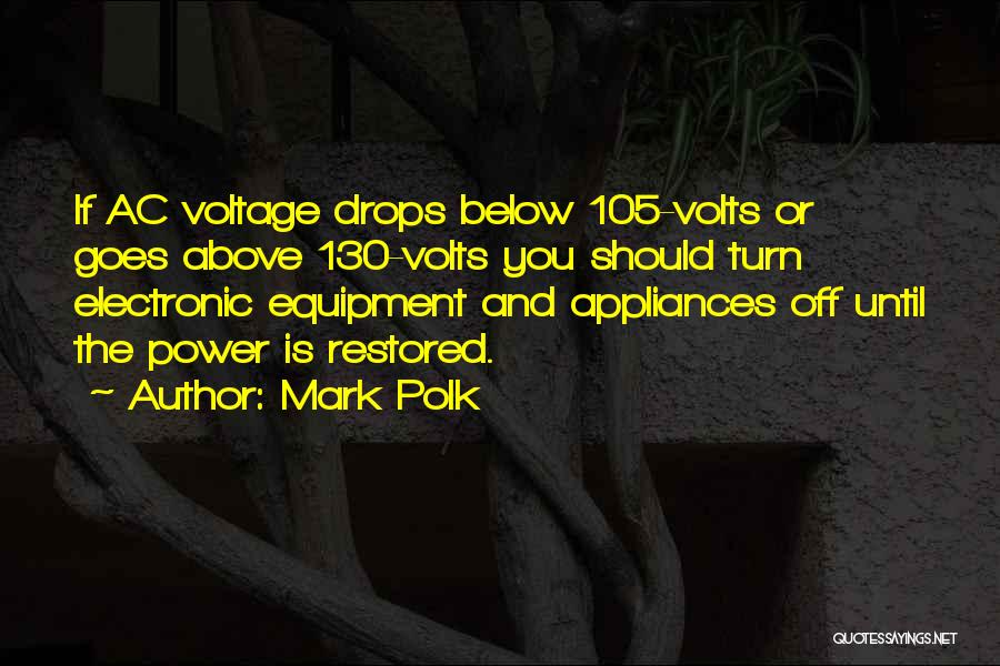 Mark Polk Quotes: If Ac Voltage Drops Below 105-volts Or Goes Above 130-volts You Should Turn Electronic Equipment And Appliances Off Until The