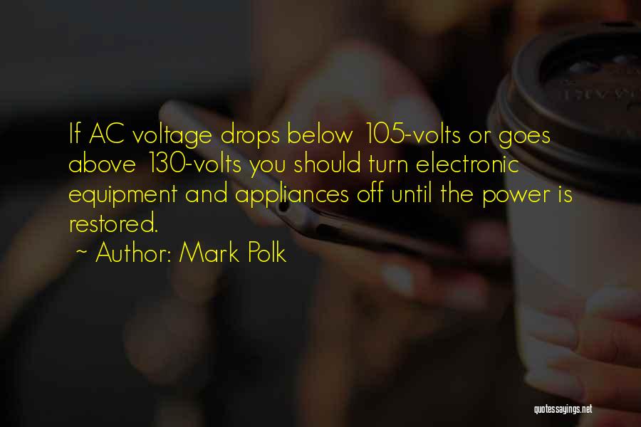 Mark Polk Quotes: If Ac Voltage Drops Below 105-volts Or Goes Above 130-volts You Should Turn Electronic Equipment And Appliances Off Until The