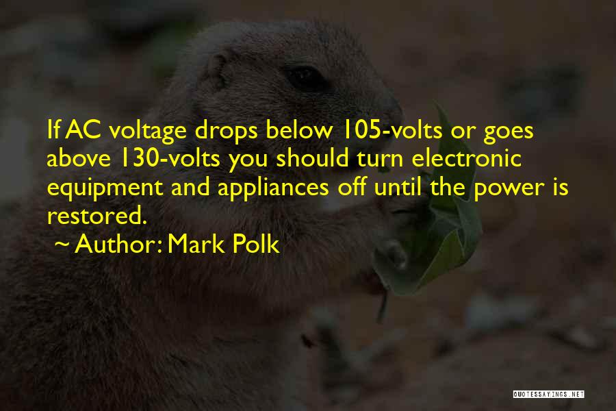 Mark Polk Quotes: If Ac Voltage Drops Below 105-volts Or Goes Above 130-volts You Should Turn Electronic Equipment And Appliances Off Until The