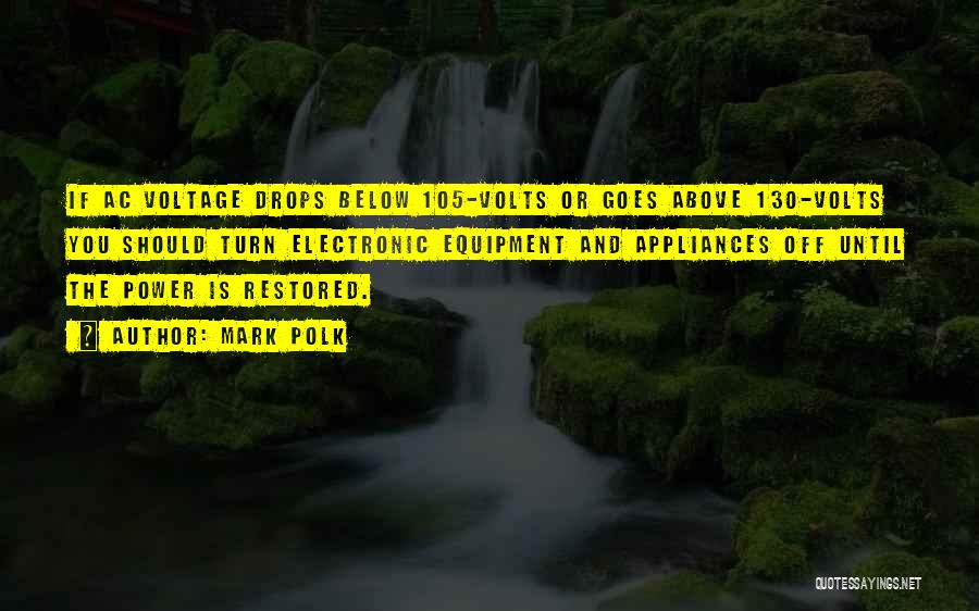 Mark Polk Quotes: If Ac Voltage Drops Below 105-volts Or Goes Above 130-volts You Should Turn Electronic Equipment And Appliances Off Until The