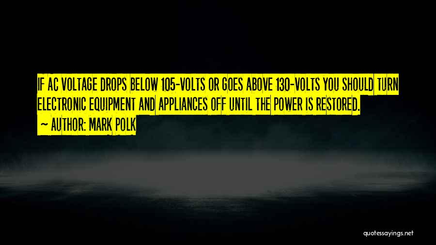 Mark Polk Quotes: If Ac Voltage Drops Below 105-volts Or Goes Above 130-volts You Should Turn Electronic Equipment And Appliances Off Until The