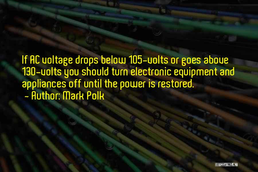 Mark Polk Quotes: If Ac Voltage Drops Below 105-volts Or Goes Above 130-volts You Should Turn Electronic Equipment And Appliances Off Until The