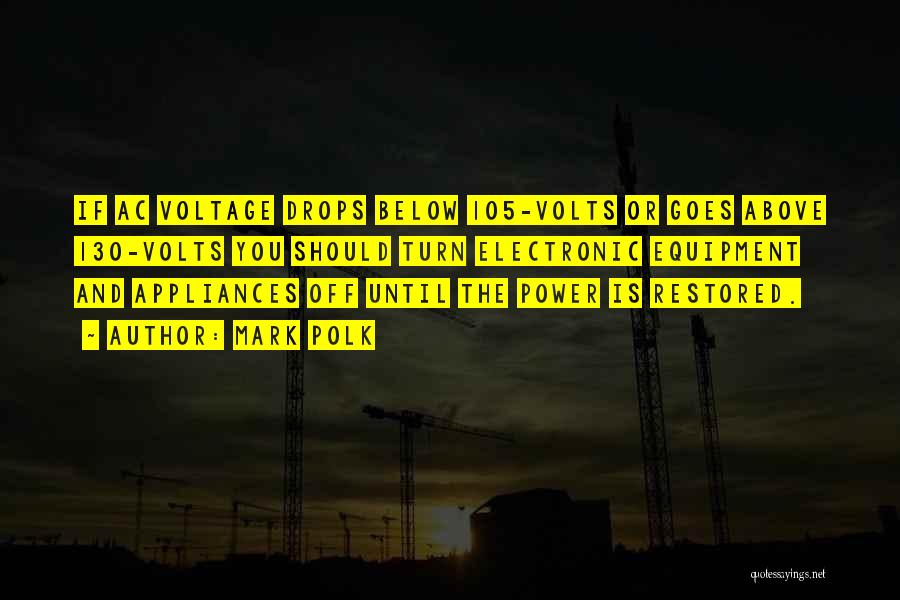 Mark Polk Quotes: If Ac Voltage Drops Below 105-volts Or Goes Above 130-volts You Should Turn Electronic Equipment And Appliances Off Until The