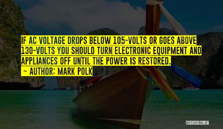 Mark Polk Quotes: If Ac Voltage Drops Below 105-volts Or Goes Above 130-volts You Should Turn Electronic Equipment And Appliances Off Until The