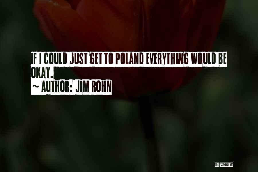 Jim Rohn Quotes: If I Could Just Get To Poland Everything Would Be Okay.