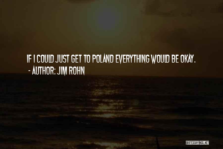 Jim Rohn Quotes: If I Could Just Get To Poland Everything Would Be Okay.