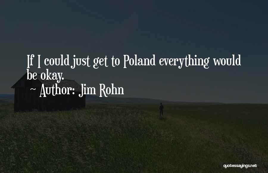 Jim Rohn Quotes: If I Could Just Get To Poland Everything Would Be Okay.