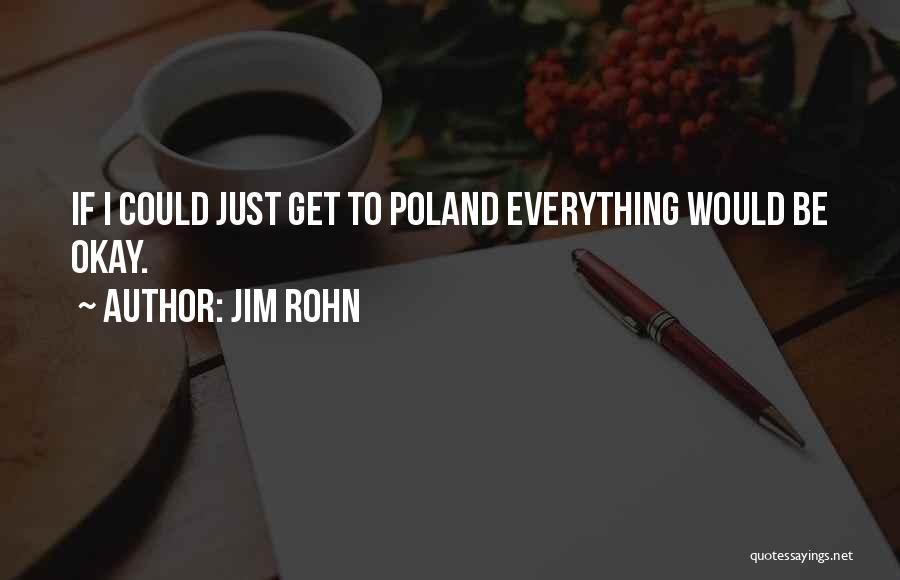 Jim Rohn Quotes: If I Could Just Get To Poland Everything Would Be Okay.