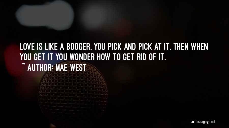Mae West Quotes: Love Is Like A Booger, You Pick And Pick At It. Then When You Get It You Wonder How To