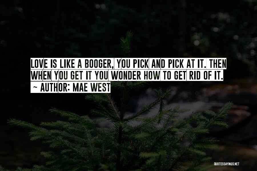 Mae West Quotes: Love Is Like A Booger, You Pick And Pick At It. Then When You Get It You Wonder How To