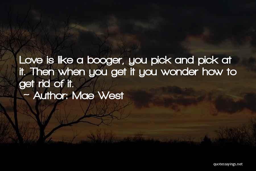 Mae West Quotes: Love Is Like A Booger, You Pick And Pick At It. Then When You Get It You Wonder How To