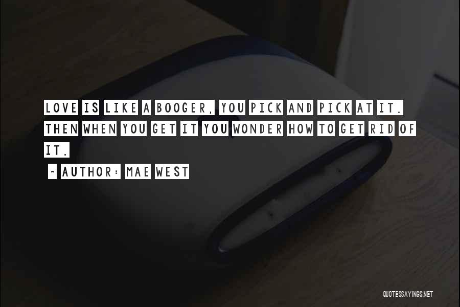 Mae West Quotes: Love Is Like A Booger, You Pick And Pick At It. Then When You Get It You Wonder How To