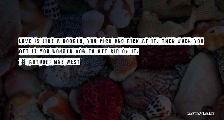 Mae West Quotes: Love Is Like A Booger, You Pick And Pick At It. Then When You Get It You Wonder How To