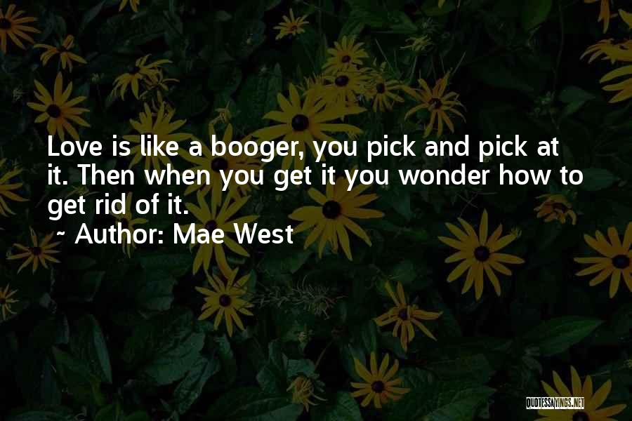 Mae West Quotes: Love Is Like A Booger, You Pick And Pick At It. Then When You Get It You Wonder How To