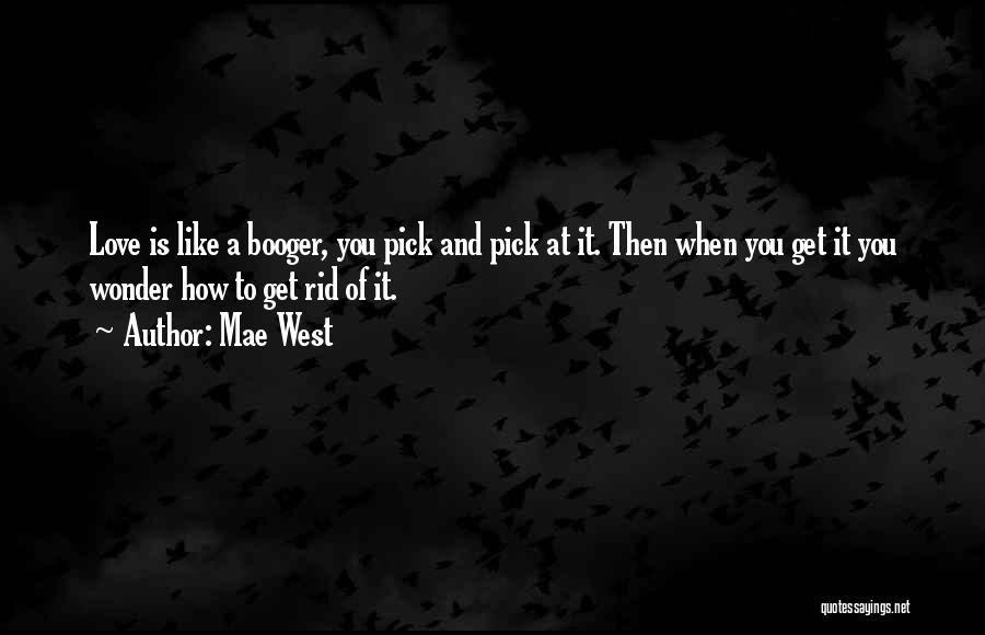 Mae West Quotes: Love Is Like A Booger, You Pick And Pick At It. Then When You Get It You Wonder How To