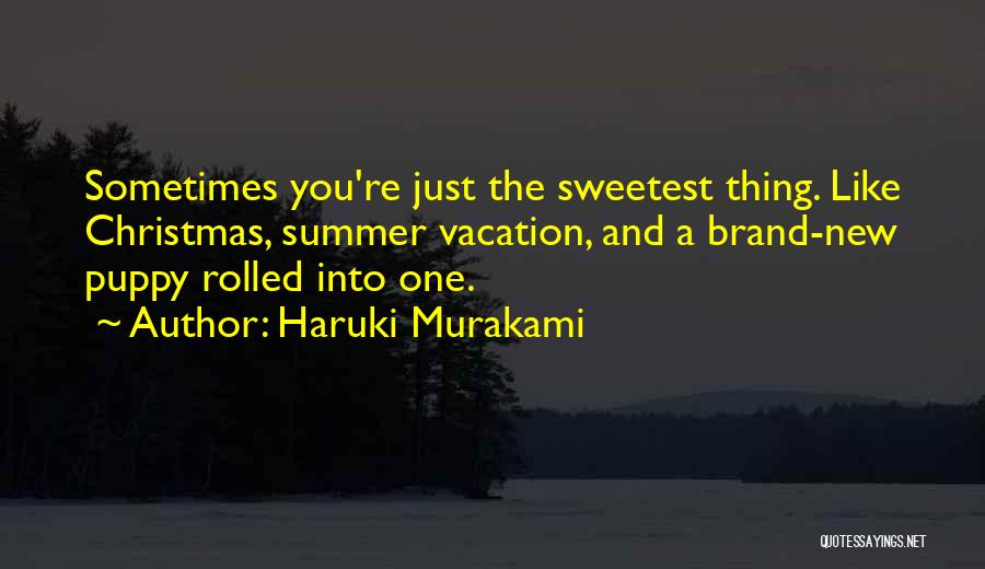 Haruki Murakami Quotes: Sometimes You're Just The Sweetest Thing. Like Christmas, Summer Vacation, And A Brand-new Puppy Rolled Into One.