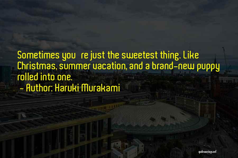 Haruki Murakami Quotes: Sometimes You're Just The Sweetest Thing. Like Christmas, Summer Vacation, And A Brand-new Puppy Rolled Into One.