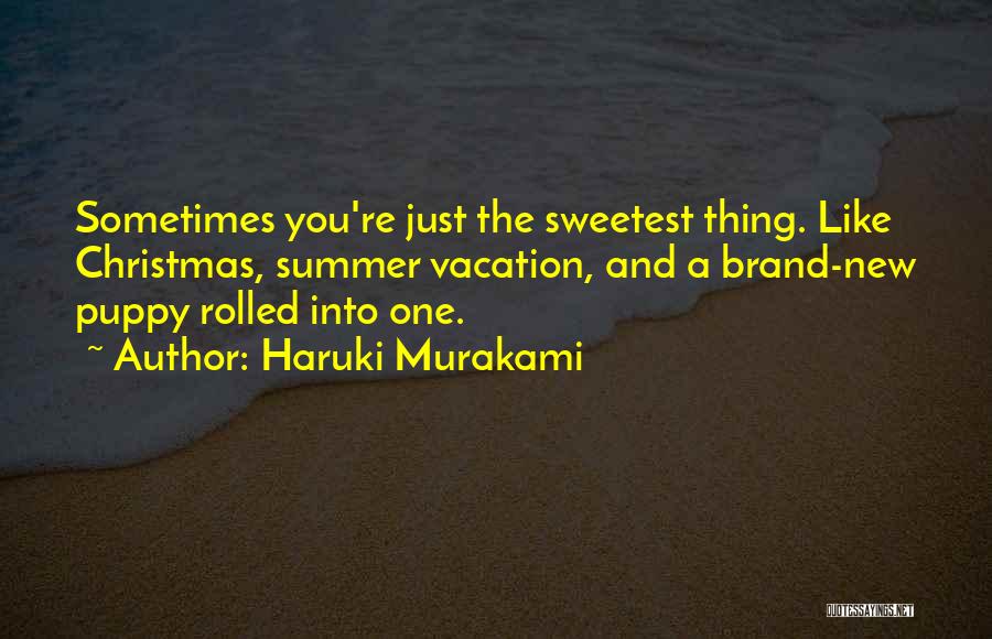 Haruki Murakami Quotes: Sometimes You're Just The Sweetest Thing. Like Christmas, Summer Vacation, And A Brand-new Puppy Rolled Into One.