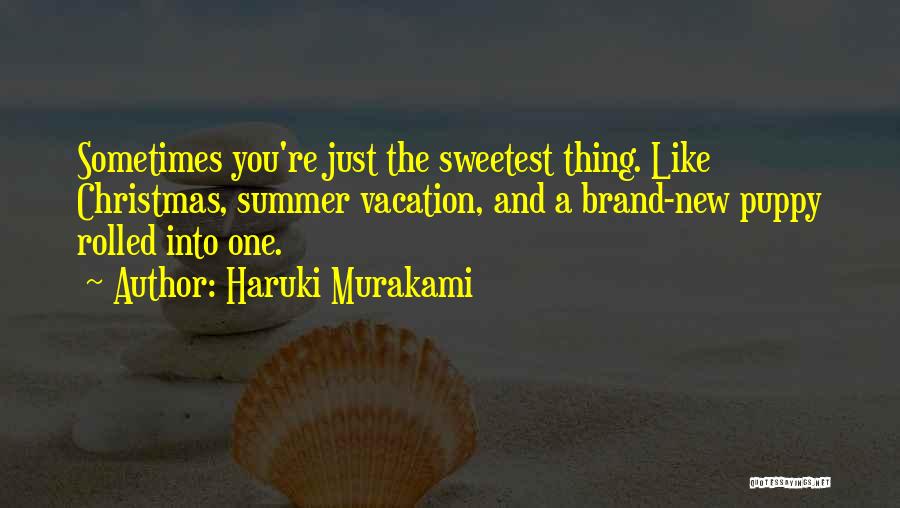 Haruki Murakami Quotes: Sometimes You're Just The Sweetest Thing. Like Christmas, Summer Vacation, And A Brand-new Puppy Rolled Into One.