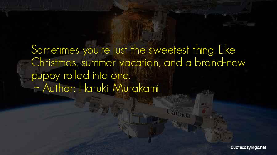 Haruki Murakami Quotes: Sometimes You're Just The Sweetest Thing. Like Christmas, Summer Vacation, And A Brand-new Puppy Rolled Into One.