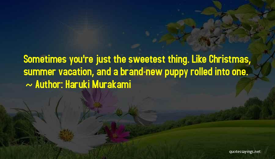 Haruki Murakami Quotes: Sometimes You're Just The Sweetest Thing. Like Christmas, Summer Vacation, And A Brand-new Puppy Rolled Into One.