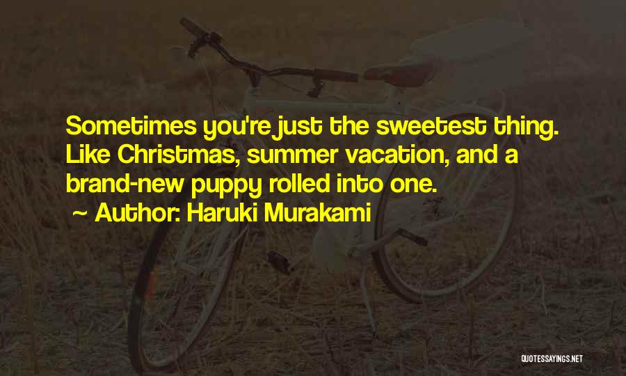 Haruki Murakami Quotes: Sometimes You're Just The Sweetest Thing. Like Christmas, Summer Vacation, And A Brand-new Puppy Rolled Into One.