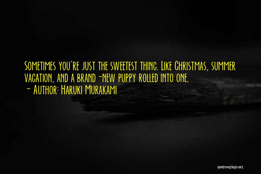 Haruki Murakami Quotes: Sometimes You're Just The Sweetest Thing. Like Christmas, Summer Vacation, And A Brand-new Puppy Rolled Into One.