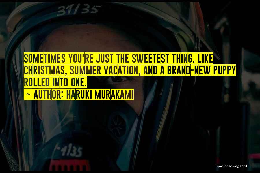 Haruki Murakami Quotes: Sometimes You're Just The Sweetest Thing. Like Christmas, Summer Vacation, And A Brand-new Puppy Rolled Into One.