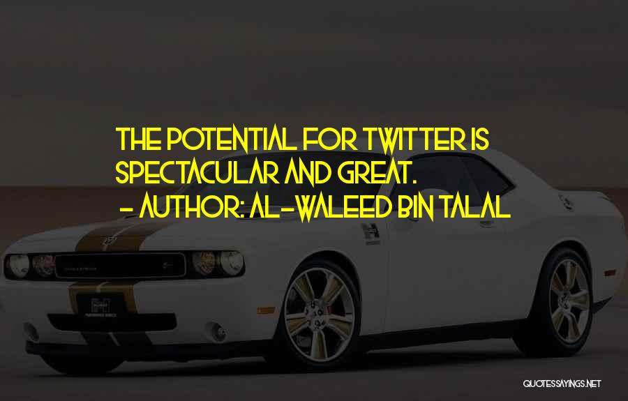 Al-Waleed Bin Talal Quotes: The Potential For Twitter Is Spectacular And Great.