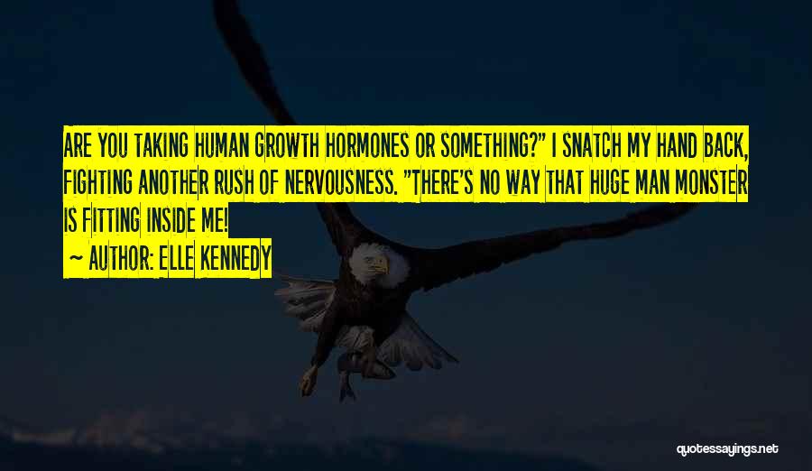 Elle Kennedy Quotes: Are You Taking Human Growth Hormones Or Something? I Snatch My Hand Back, Fighting Another Rush Of Nervousness. There's No