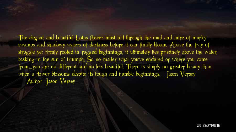 Jason Versey Quotes: The Elegant And Beautiful Lotus Flower Must Toil Through The Mud And Mire Of Murky Swamps And Shadowy Waters Of