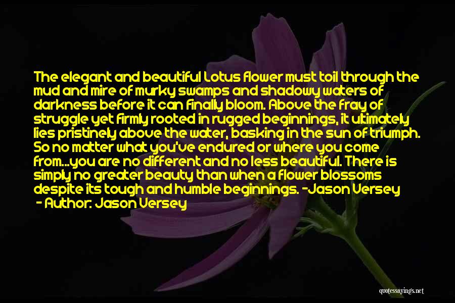 Jason Versey Quotes: The Elegant And Beautiful Lotus Flower Must Toil Through The Mud And Mire Of Murky Swamps And Shadowy Waters Of